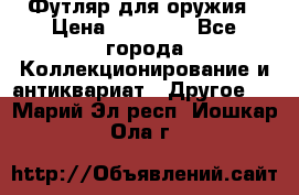 Футляр для оружия › Цена ­ 20 000 - Все города Коллекционирование и антиквариат » Другое   . Марий Эл респ.,Йошкар-Ола г.